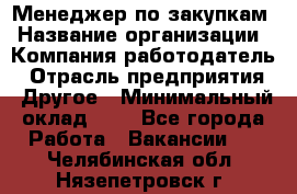 Менеджер по закупкам › Название организации ­ Компания-работодатель › Отрасль предприятия ­ Другое › Минимальный оклад ­ 1 - Все города Работа » Вакансии   . Челябинская обл.,Нязепетровск г.